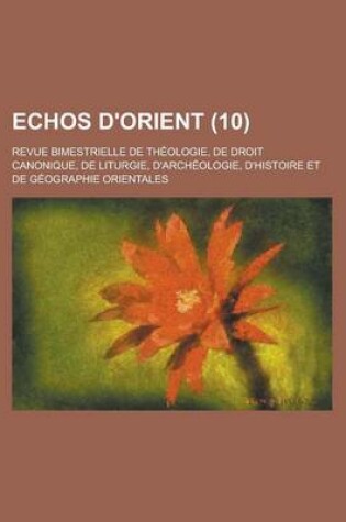 Cover of Echos D'Orient; Revue Bimestrielle de Theologie, de Droit Canonique, de Liturgie, D'Archeologie, D'Histoire Et de Geographie Orientales (10 )