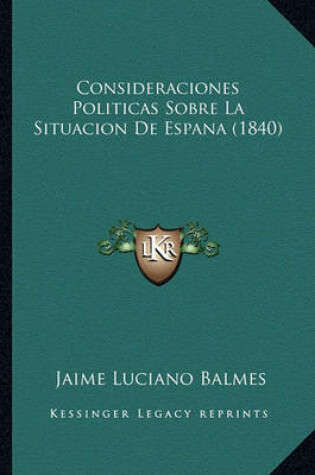 Cover of Consideraciones Politicas Sobre La Situacion de Espana (1840)