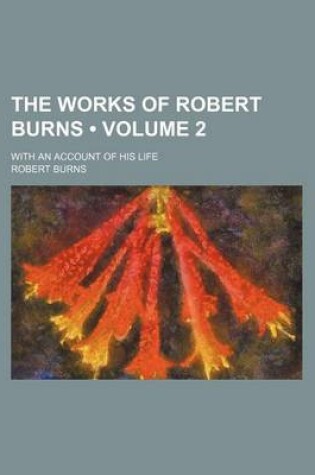 Cover of The Works of Robert Burns (Volume 2); With an Account of His Life