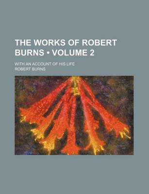 Book cover for The Works of Robert Burns (Volume 2); With an Account of His Life