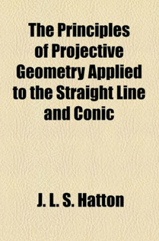Cover of The Principles of Projective Geometry Applied to the Straight Line and Conic