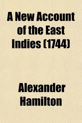 Book cover for A New Account of the East Indies; Giving an Exact and Copious Description of the Situation, Product, Manufactures, Laws, Customs, Religion, Trade, &C. of All the Countries and Islands, Which Lie Between the Cape of Good Hope and Volume 2