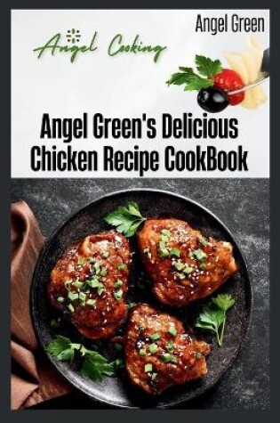 Cover of Angel Green's Delicious Chicken Recipe Book