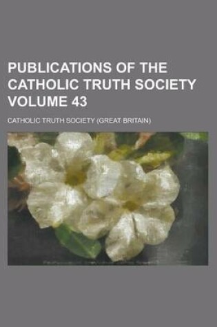 Cover of Publications of the Catholic Truth Society Volume 43