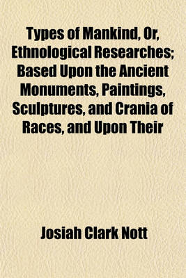 Book cover for Types of Mankind, Or, Ethnological Researches; Based Upon the Ancient Monuments, Paintings, Sculptures, and Crania of Races, and Upon Their