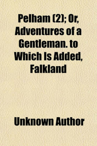 Cover of Pelham (Volume 2); Or, Adventures of a Gentleman. to Which Is Added, Falkland