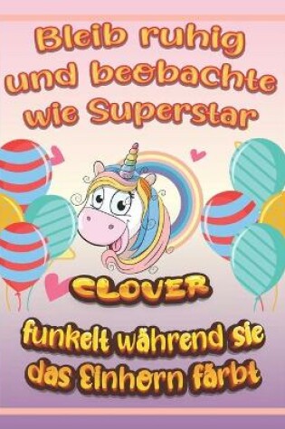 Cover of Bleib ruhig und beobachte wie Superstar Clover funkelt wahrend sie das Einhorn farbt