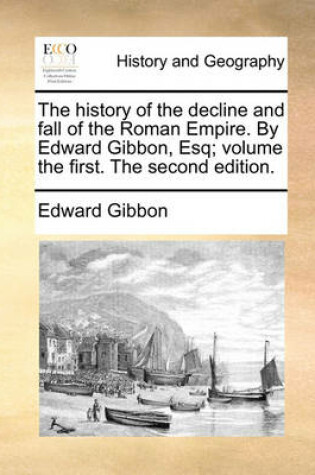 Cover of The History of the Decline and Fall of the Roman Empire. by Edward Gibbon, Esq; Volume the First. the Second Edition.