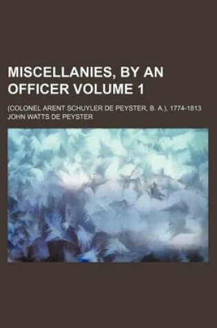 Cover of Miscellanies, by an Officer Volume 1; (Colonel Arent Schuyler de Peyster, B. A.), 1774-1813