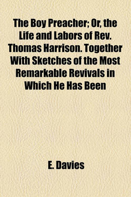 Book cover for The Boy Preacher; Or, the Life and Labors of REV. Thomas Harrison. Together with Sketches of the Most Remarkable Revivals in Which He Has Been