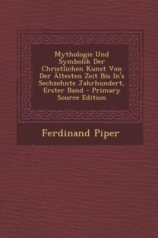 Cover of Mythologie Und Symbolik Der Christlichen Kunst Von Der Altesten Zeit Bis In's Sechzehnte Jahrhundert, Erster Band