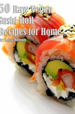 Cover of 50 Raw Vegan Sushi Roll Recipes for Home