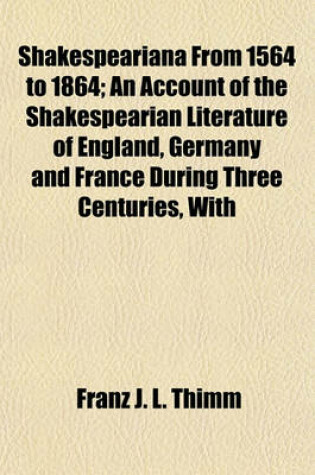 Cover of Shakespeariana from 1564 to 1864; An Account of the Shakespearian Literature of England, Germany and France During Three Centuries, with