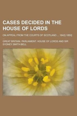 Cover of Cases Decided in the House of Lords; On Appeal from the Courts of Scotland ... 1842[-1850] ...