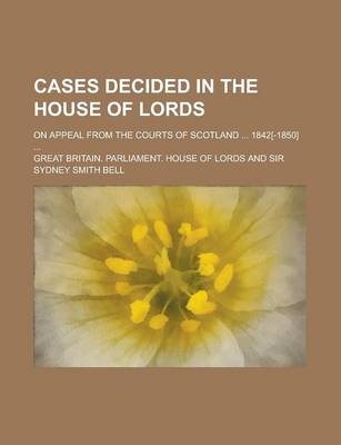 Book cover for Cases Decided in the House of Lords; On Appeal from the Courts of Scotland ... 1842[-1850] ...