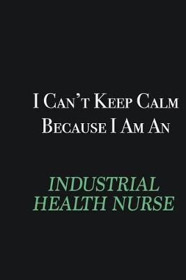 Book cover for I cant Keep Calm because I am an Industrial health nurse