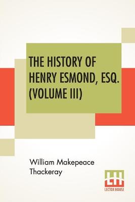 Book cover for The History Of Henry Esmond, Esq. (Volume III)