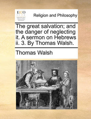 Book cover for The Great Salvation; And the Danger of Neglecting It. a Sermon on Hebrews II. 3. by Thomas Walsh.