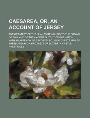 Book cover for Caesarea, Or, an Account of Jersey; The Greatest of the Islands Remaining to the Crown of England of the Ancient Dutchy of Normandy with an Appendix of Records, &C. an Accurate Map of the Island and a Prospect of Elizabeth-Castle