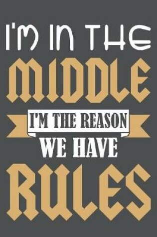 Cover of I'm In The Middle I'm The Reason We Have Rules