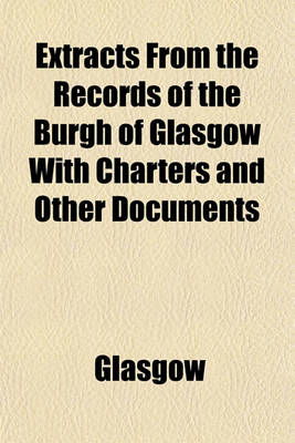 Book cover for Extracts from the Records of the Burgh of Glasgow with Charters and Other Documents