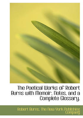 Book cover for The Poetical Works of Robert Burns with Memoir, Notes, and a Complete Glossary.