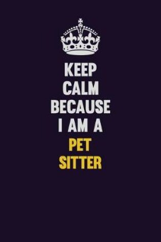 Cover of Keep Calm Because I Am A Pet Sitter
