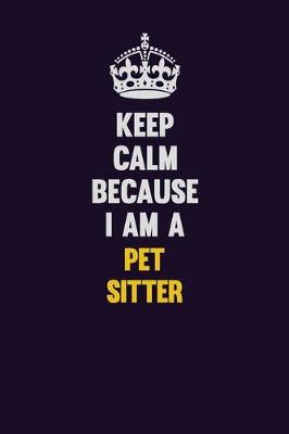 Book cover for Keep Calm Because I Am A Pet Sitter