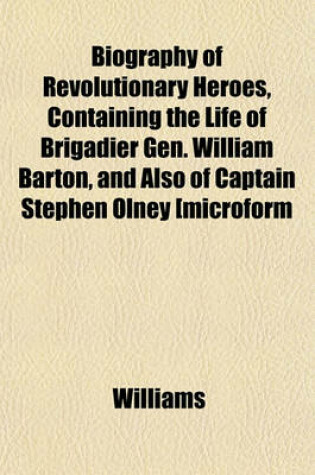 Cover of Biography of Revolutionary Heroes, Containing the Life of Brigadier Gen. William Barton, and Also of Captain Stephen Olney [Microform