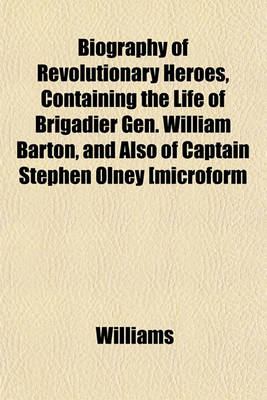 Book cover for Biography of Revolutionary Heroes, Containing the Life of Brigadier Gen. William Barton, and Also of Captain Stephen Olney [Microform