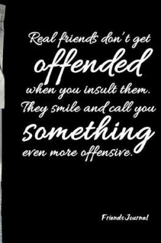 Cover of Real friends don't get offended when you insult them. They smile and call you something ever more offensive.