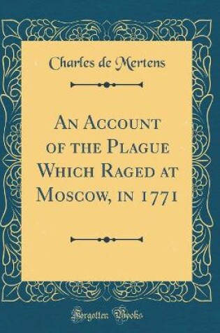 Cover of An Account of the Plague Which Raged at Moscow, in 1771 (Classic Reprint)