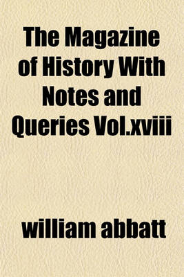 Book cover for The Magazine of History with Notes and Queries Vol.XVIII