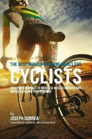 Cover of The Best Muscle Building Meals for Cyclists: High Protein Meals to Increase Muscle Growth and Improve Cycling Performance