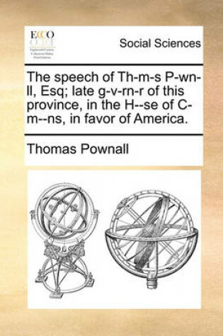 Cover of The Speech of Th-M-S P-Wn-LL, Esq; Late G-V-Rn-R of This Province, in the H--Se of C-M--Ns, in Favor of America.