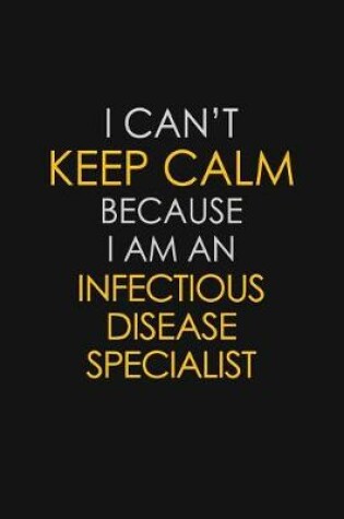 Cover of I Can't Keep Calm Because I Am An Infectious Disease Specialist