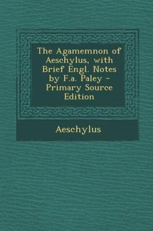Cover of Agamemnon of Aeschylus, with Brief Engl. Notes by F.A. Paley