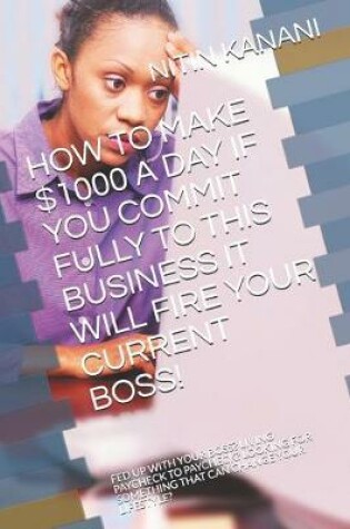 Cover of How to Make $1000 a Day If You Commit Fully to This Business It Will Fire Your Current Boss!