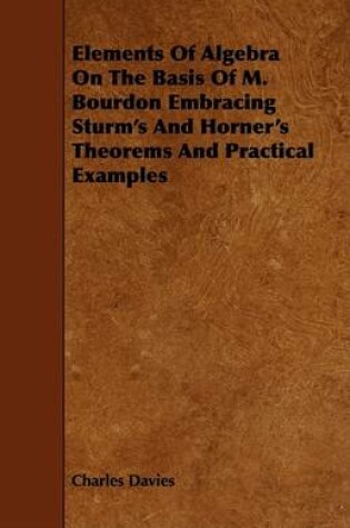 Cover of Elements Of Algebra On The Basis Of M. Bourdon Embracing Sturm's And Horner's Theorems And Practical Examples