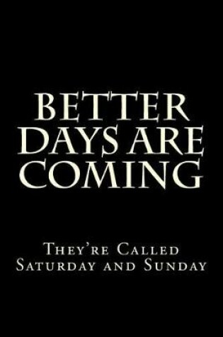 Cover of Better Days Are Coming They're Called Saturday and Sunday
