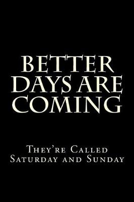 Book cover for Better Days Are Coming They're Called Saturday and Sunday