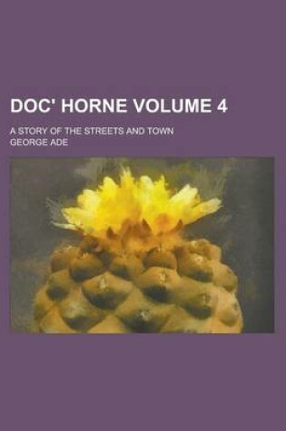 Cover of Doc' Horne; A Story of the Streets and Town Volume 4