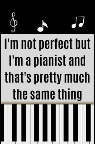 Cover of I'm not perfect but I'm a pianist and that's pretty much the same thing