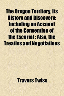 Book cover for The Oregon Territory, Its History and Discovery; Including an Account of the Convention of the Escurial