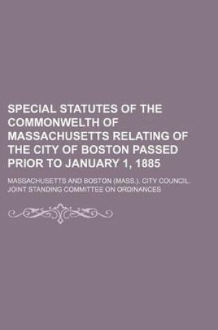 Cover of Special Statutes of the Commonwelth of Massachusetts Relating of the City of Boston Passed Prior to January 1, 1885