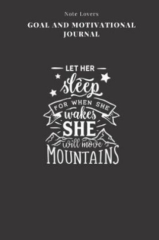 Cover of Let Her Sleep For When She Wakes She Will Move Mountains - Goal and Motivational Journal