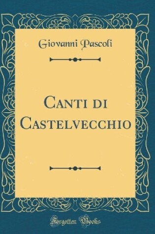 Cover of Canti Di Castelvecchio (Classic Reprint)