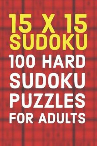 Cover of 15x15 Sudoku 100 Hard Sudoku Puzzles For Adults