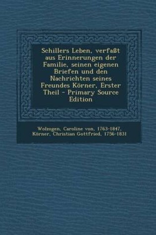 Cover of Schillers Leben, Verfasst Aus Erinnerungen Der Familie, Seinen Eigenen Briefen Und Den Nachrichten Seines Freundes Korner, Erster Theil - Primary Sour