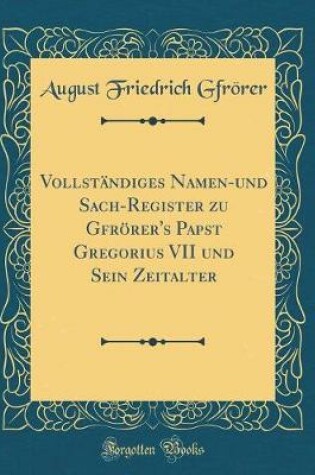 Cover of Vollständiges Namen-und Sach-Register zu Gfrörer's Papst Gregorius VII und Sein Zeitalter (Classic Reprint)